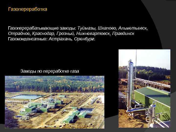 Газопереработка Газоперерабатывающие заводы: Туймазы, Шкапово, Альметьевск, Отрадное, Краснодар, Грозный, Нижневартовск, Правдинск Газоконденсатные: Астрахань, Оренбург.