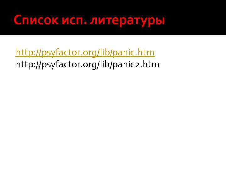 Список исп. литературы http: //psyfactor. org/lib/panic. htm http: //psyfactor. org/lib/panic 2. htm 