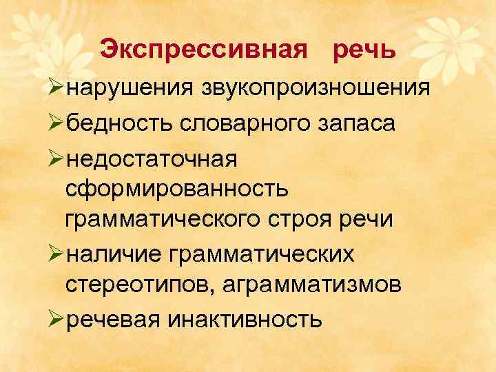 Экспрессивная речь Øнарушения звукопроизношения Øбедность словарного запаса Øнедостаточная сформированность грамматического строя речи Øналичие грамматических