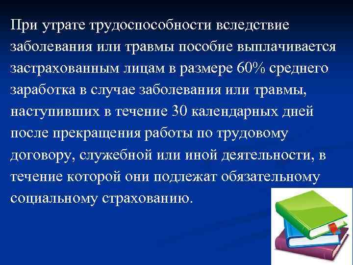 При утрате трудоспособности вследствие заболевания или травмы пособие выплачивается застрахованным лицам в размере 60%