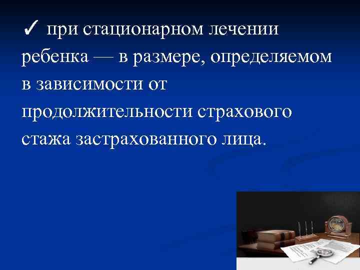 ✓ при стационарном лечении ребенка — в размере, определяемом в зависимости от продолжительности страхового