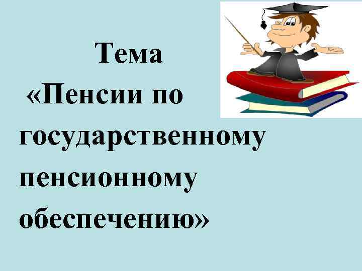  Тема «Пенсии по государственному пенсионному обеспечению» 