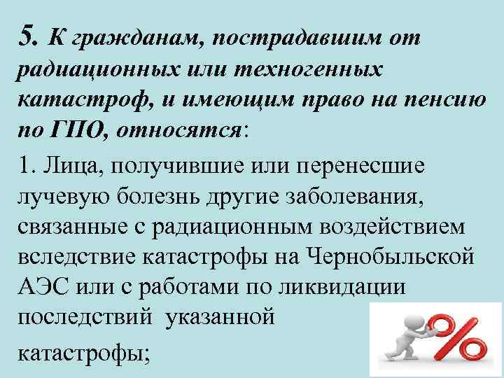 5. К гражданам, пострадавшим от радиационных или техногенных катастроф, и имеющим право на пенсию