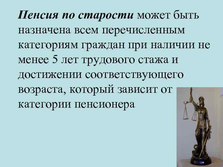 Пенсия по старости может быть назначена всем перечисленным категориям граждан при наличии не менее