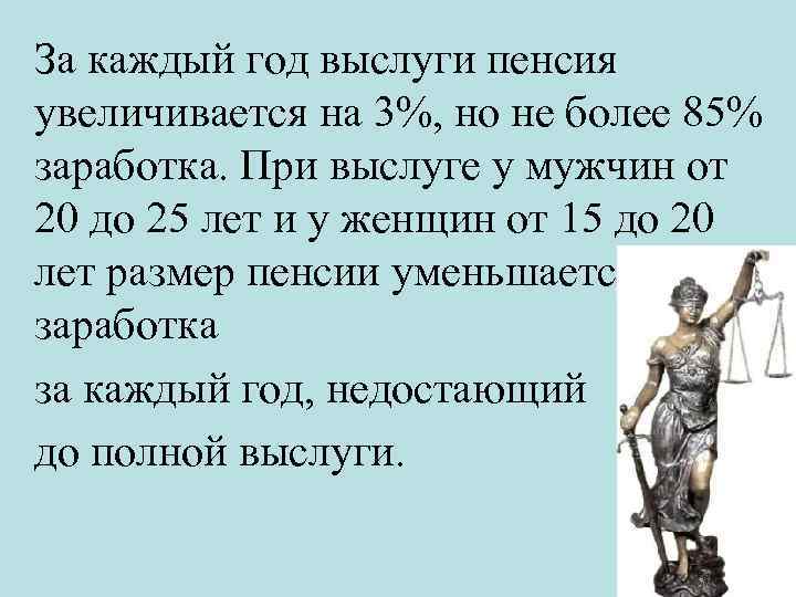 За каждый год выслуги пенсия увеличивается на 3%, но не более 85% заработка. При