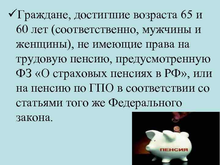  Граждане, достигшие возраста 65 и 60 лет (соответственно, мужчины и женщины), не имеющие