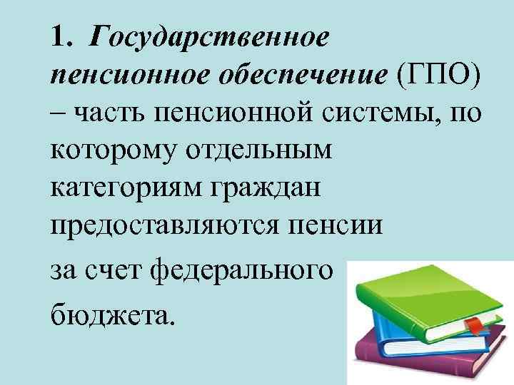 1. Государственное пенсионное обеспечение (ГПО) – часть пенсионной системы, по которому отдельным категориям граждан
