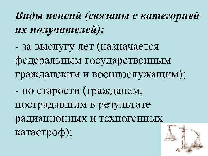 Виды пенсий (связаны с категорией их получателей): - за выслугу лет (назначается федеральным государственным