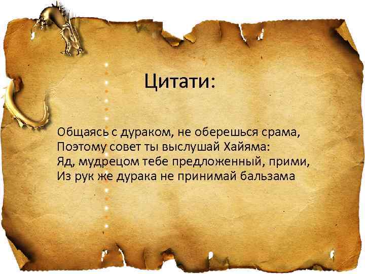 Цитати: Общаясь с дураком, не оберешься срама, Поэтому совет ты выслушай Хайяма: Яд, мудрецом