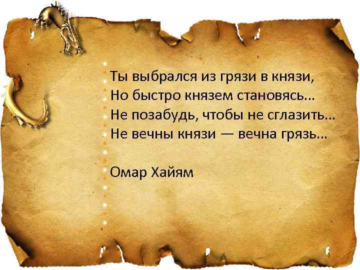 Ты выбрался из грязи в князи, Но быстро князем становясь… Не позабудь, чтобы не