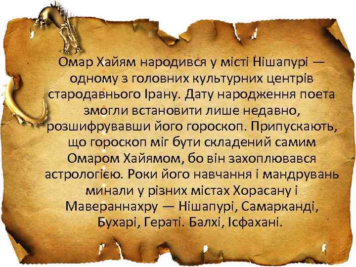 Омар Xайям народився у місті Нішапурі — одному з головних культурних центрів стародавнього Ірану.