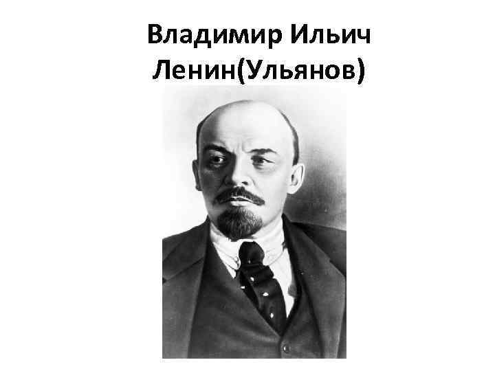 Владимир Ильич Ленин(Ульянов) 