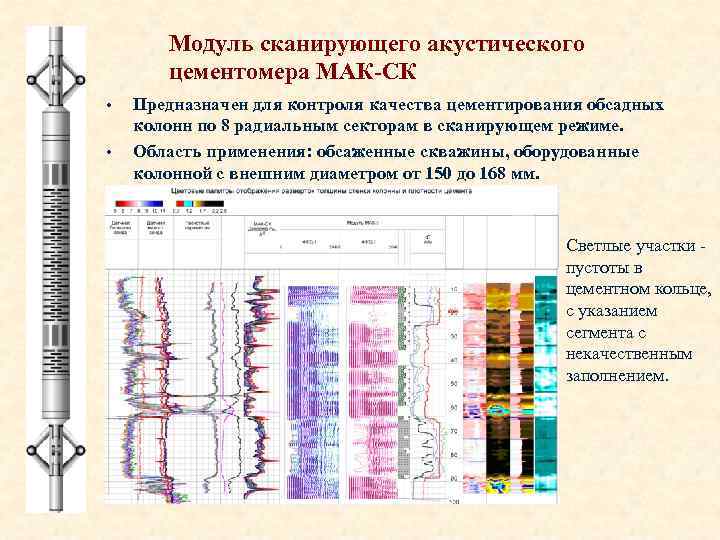 Модуль сканирующего акустического цементомера МАК-СК • • Предназначен для контроля качества цементирования обсадных колонн