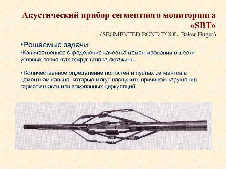 Акустический прибор сегментного мониторинга «SBT» (SEGMENTED BOND TOOL, Baker Huges) • Решаемые задачи: •