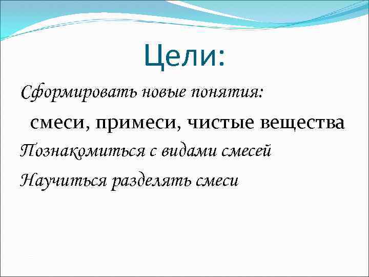 Цели: Сформировать новые понятия: смеси, примеси, чистые вещества Познакомиться с видами смесей Научиться разделять