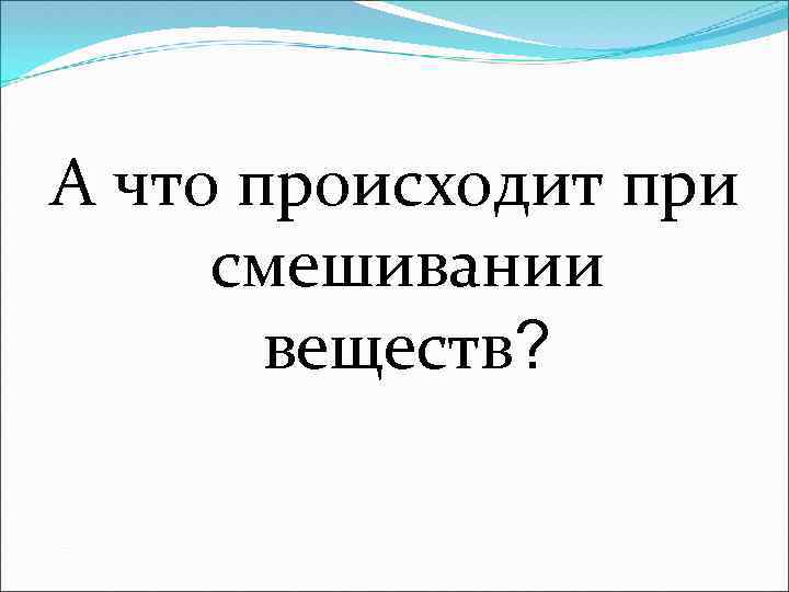 А что происходит при смешивании веществ? 