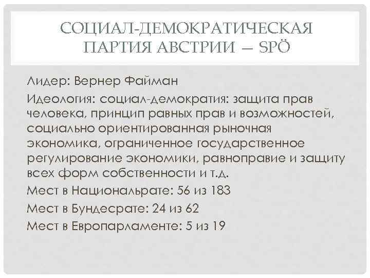 СОЦИАЛ-ДЕМОКРАТИЧЕСКАЯ ПАРТИЯ АВСТРИИ — SPÖ Лидер: Вернер Файман Идеология: социал-демократия: защита прав человека, принцип