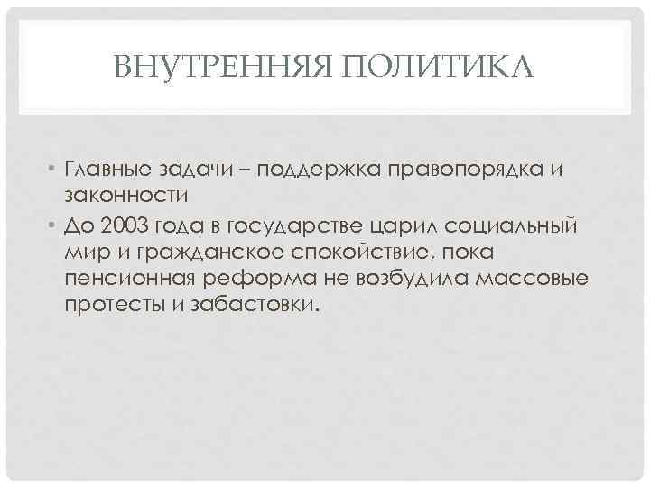 ВНУТРЕННЯЯ ПОЛИТИКА • Главные задачи – поддержка правопорядка и законности • До 2003 года