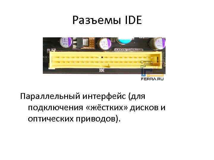 Разъемы IDE Параллельный интерфейс (для подключения «жёстких» дисков и оптических приводов). 