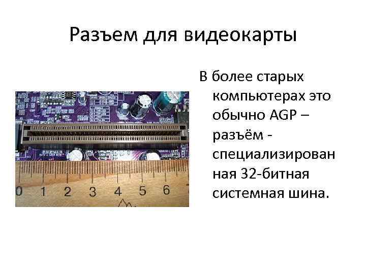 Разъем для видеокарты В более старых компьютерах это обычно AGP – разъём - специализирован