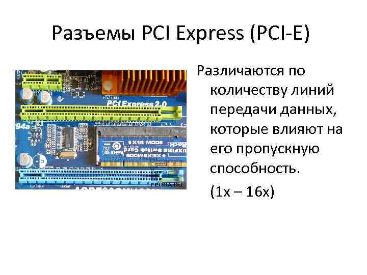 Разъемы PCI Express (PCI-E) Различаются по количеству линий передачи данных, которые влияют на его