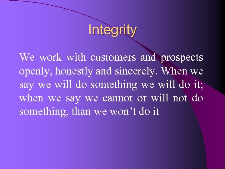 Integrity We work with customers and prospects openly, honestly and sincerely. When we say