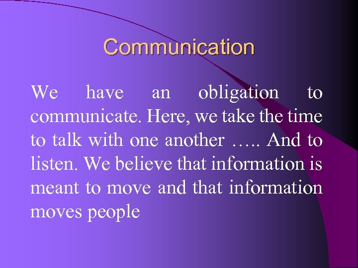 Communication We have an obligation to communicate. Here, we take the time to talk