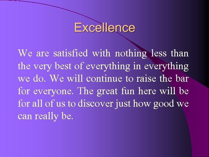 Excellence We are satisfied with nothing less than the very best of everything in