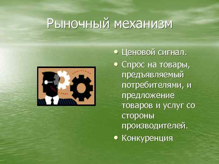 Рыночный механизм • Ценовой сигнал. • Спрос на товары, • предъявляемый потребителями, и предложение