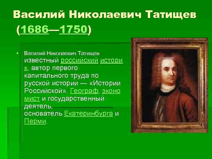 Василий Николаевич Татищев (1686— 1750) § Василий Николаевич Татищев известный российский истори к, автор