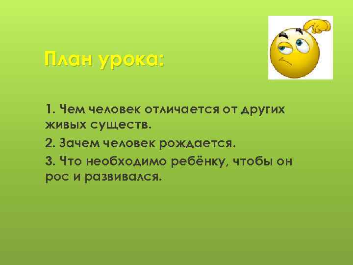 План урока: 1. Чем человек отличается от других живых существ. 2. Зачем человек рождается.