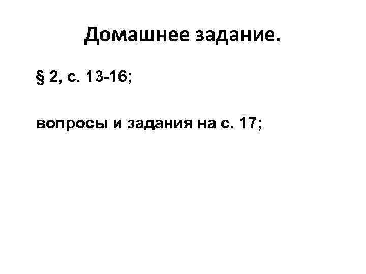 Домашнее задание. § 2, с. 13 -16; вопросы и задания на с. 17; 