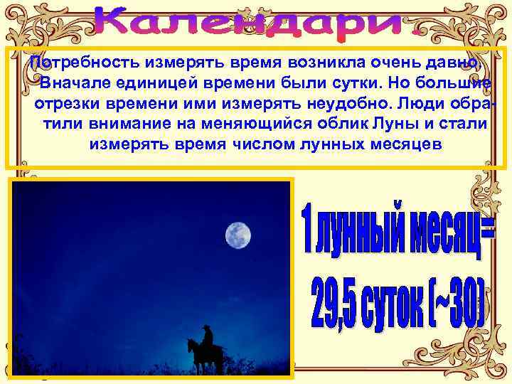 Потребность измерять время возникла очень давно. Вначале единицей времени были сутки. Но большие отрезки