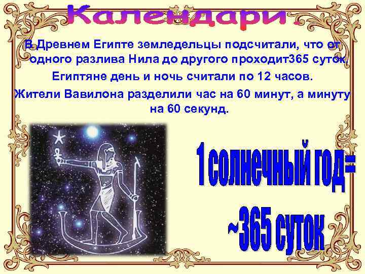 В Древнем Египте земледельцы подсчитали, что от одного разлива Нила до другого проходит365 суток.