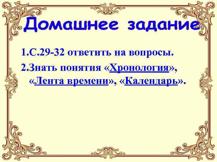 1. С. 29 -32 ответить на вопросы. 2. Знать понятия «Хронология» , «Лента времени»