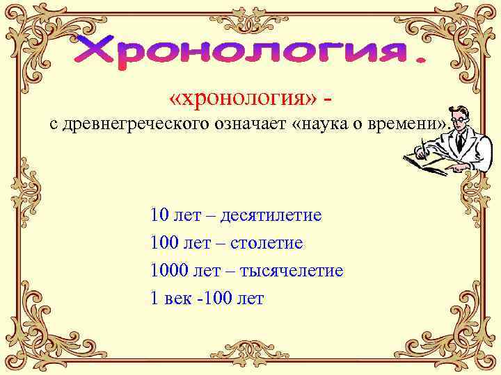  «хронология» с древнегреческого означает «наука о времени» . 10 лет – десятилетие 100