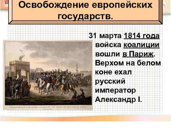 Освобождение европейских государств. 31 марта 1814 года войска коалиции вошли в Париж. Верхом на