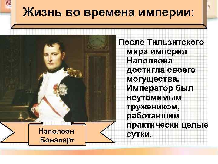 Жизнь во времена империи: Наполеон Бонапарт После Тильзитского мира империя Наполеона достигла своего могущества.