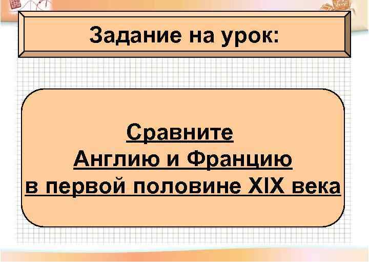 Задание на урок: Сравните Англию и Францию в первой половине XIX века 