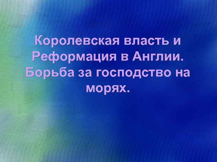 Королевская власть и Реформация в Англии. Борьба за господство на морях. 