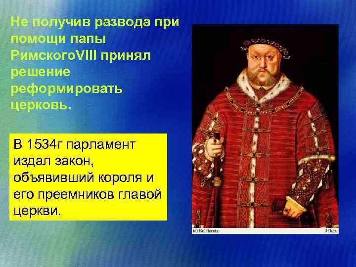 Не получив развода при помощи папы Римского. VIII принял решение реформировать церковь. В 1534