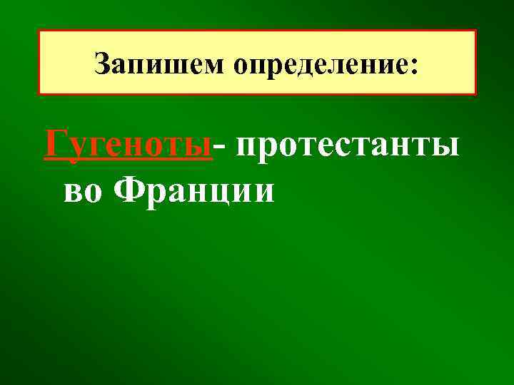 Запишем определение: Гугеноты- протестанты во Франции 
