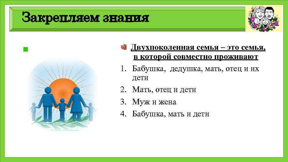 Закрепляем знания Двухпоколенная семья – это семья, в которой совместно проживают 1. Бабушка, дедушка,