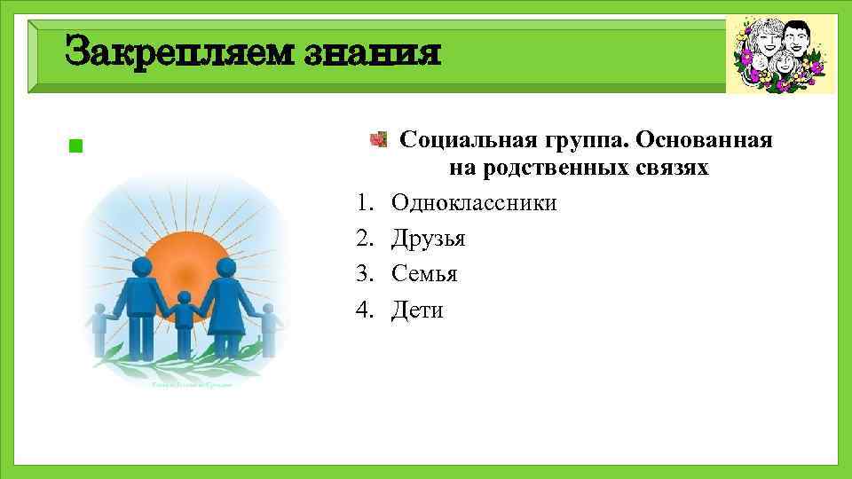 Закрепляем знания 1. 2. 3. 4. Социальная группа. Основанная на родственных связях Одноклассники Друзья