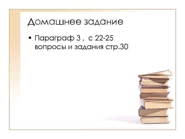 Домашнее задание • Параграф 3 , c 22 -25 вопросы и задания стр. 30