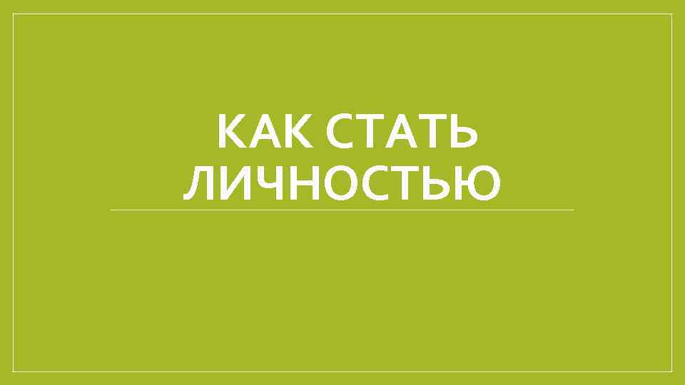 КАК СТАТЬ ЛИЧНОСТЬЮ 