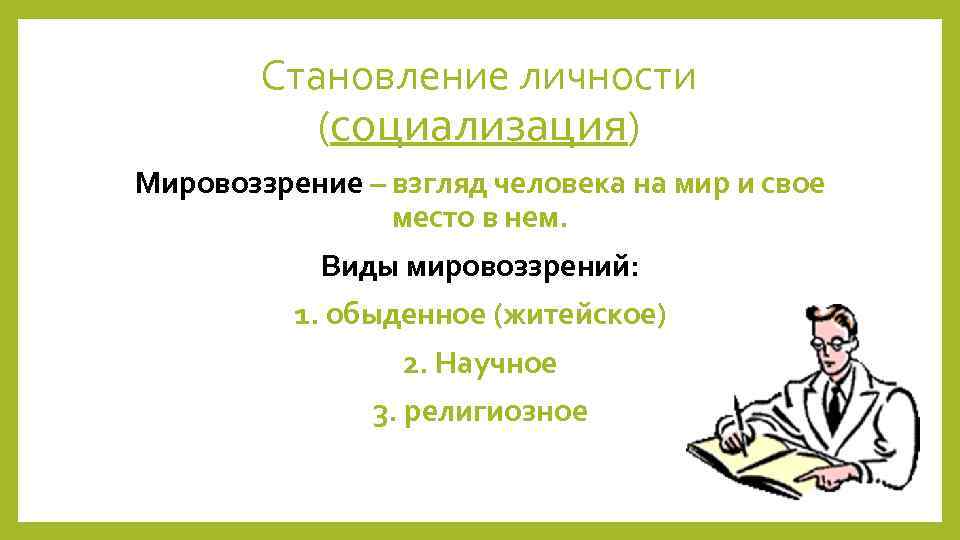 Становление личности (социализация) Мировоззрение – взгляд человека на мир и свое место в нем.