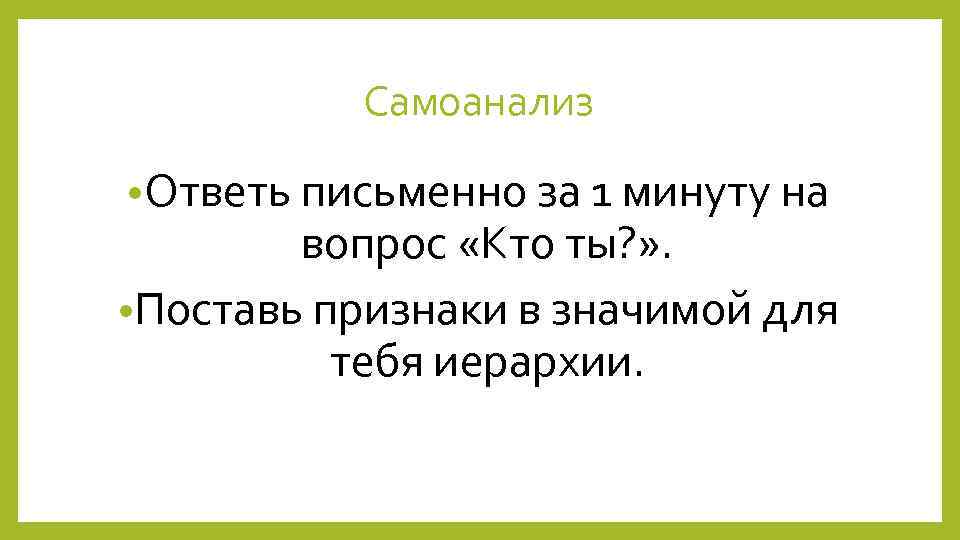 Самоанализ • Ответь письменно за 1 минуту на вопрос «Кто ты? » . •