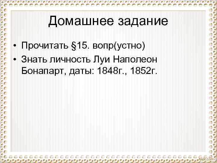 Домашнее задание • Прочитать § 15. вопр(устно) • Знать личность Луи Наполеон Бонапарт, даты: