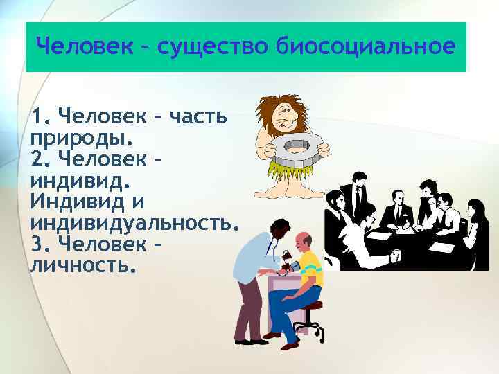 Человек – существо биосоциальное 1. Человек – часть природы. 2. Человек – индивид. Индивид